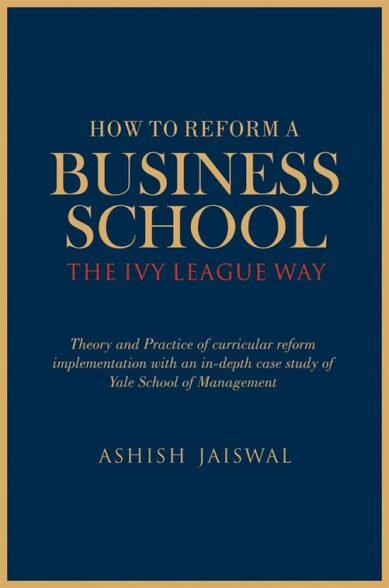 How to Reform a Business School - The Ivy League Way: Theory and Practice of Curricular Reform Implementation with an in-Depth Study of Yale School of Management (Hardcover)