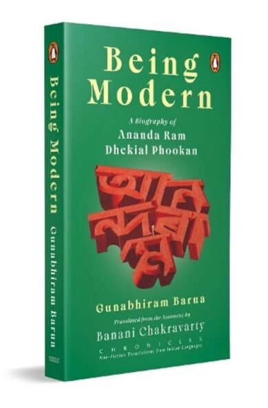 Being Modern: A Biography of Ananda Ram Dhekial Phookan