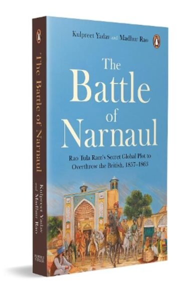 The Battle of Narnaul: Rao Tula Ram's Secret Plot to Overthrow the British, 1857?1863