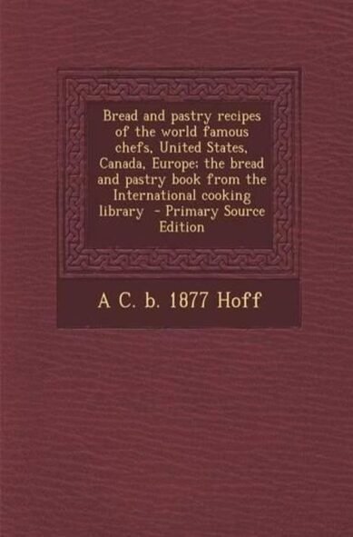 Bread and Pastry Recipes of the World Famous Chefs, United States, Canada, Europe; The Bread and Pastry Book from the International Cooking Library