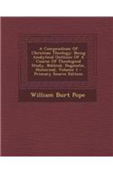 A Compendium of Christian Theology: Being Analytical Outlines of a Course of Theological Study, Biblical, Dogmatic, Historical, Volume 1