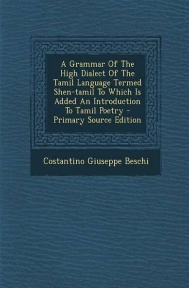 A Grammar of the High Dialect of the Tamil Language Termed Shen-Tamil to Which Is Added an Introduction to Tamil Poetry - Primary Source Edition