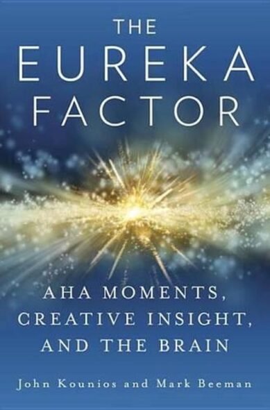 The Eureka Factor: AHA Moments, Creative Insight, and the Brain: AHA Moments, Creative Insight, and the Brain