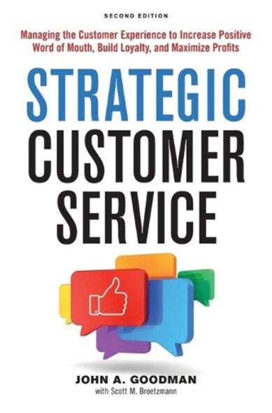 Strategic Customer Service: Managing the Customer Experience to Increase Positive Word of Mouth, Build Loyalty, and Maximize Profits