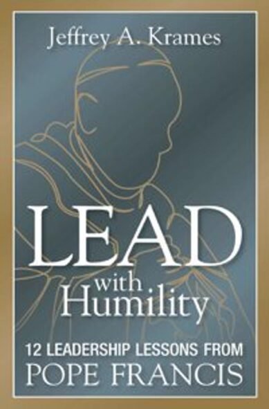 Lead with Humility : 12 Leadership Lessons from Pope Francis