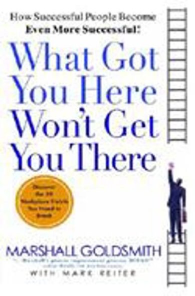 What Got You Here Won't Get You There: How Successful People Become Even More Successful