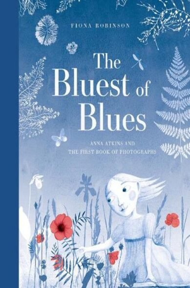 The Bluest of Blues: Anna Atkins and the First Book of Photographs: Anna Atkins and the First Book of Photographs